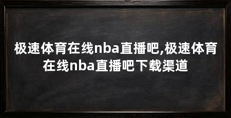 极速体育在线nba直播吧,极速体育在线nba直播吧下载渠道