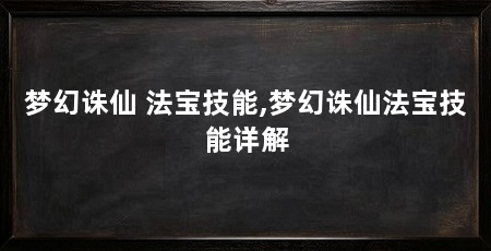 梦幻诛仙 法宝技能,梦幻诛仙法宝技能详解