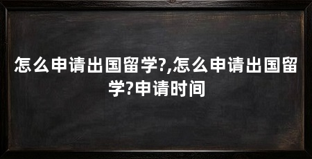 怎么申请出国留学?,怎么申请出国留学?申请时间