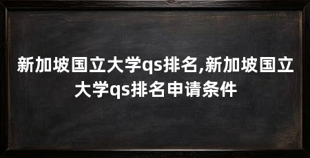 新加坡国立大学qs排名,新加坡国立大学qs排名申请条件