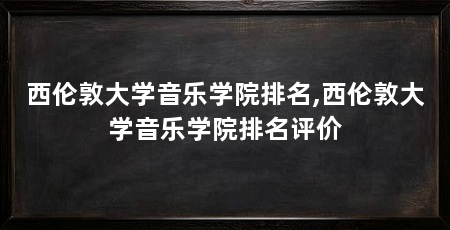 西伦敦大学音乐学院排名,西伦敦大学音乐学院排名评价
