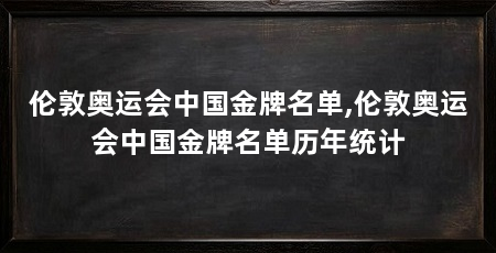 伦敦奥运会中国金牌名单,伦敦奥运会中国金牌名单历年统计