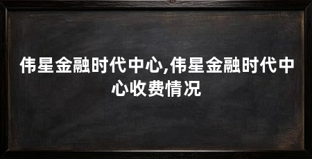 伟星金融时代中心,伟星金融时代中心收费情况