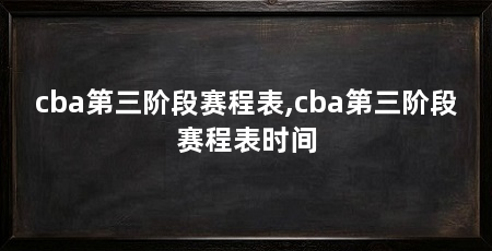 cba第三阶段赛程表,cba第三阶段赛程表时间