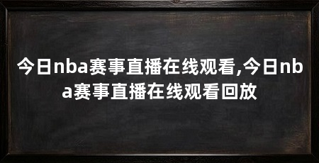 今日nba赛事直播在线观看,今日nba赛事直播在线观看回放