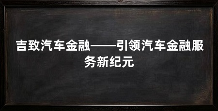 吉致汽车金融——引领汽车金融服务新纪元