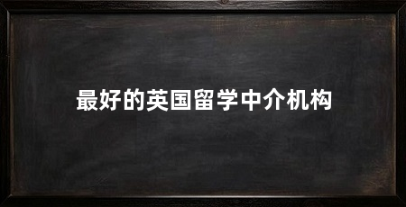 最好的英国留学中介机构