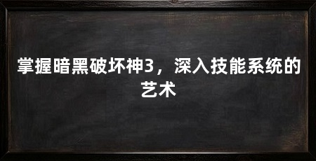掌握暗黑破坏神3,深入技能系统的艺术