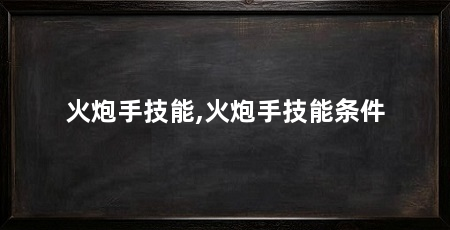火炮手技能,火炮手技能条件