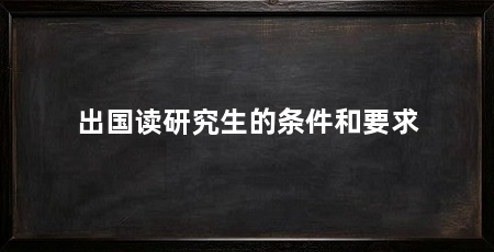 出国读研究生的条件和要求