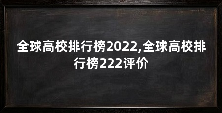 全球高校排行榜2022,全球高校排行榜222评价