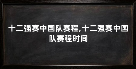 十二强赛中国队赛程,十二强赛中国队赛程时间