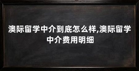 澳际留学中介到底怎么样,澳际留学中介费用明细