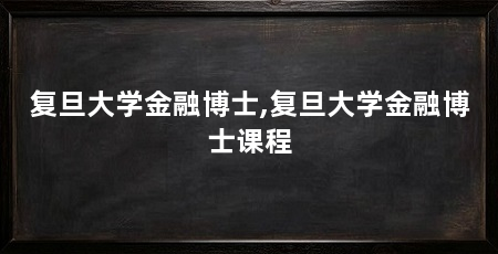复旦大学金融博士,复旦大学金融博士课程