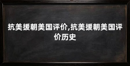 抗美援朝美国评价,抗美援朝美国评价历史