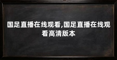 国足直播在线观看,国足直播在线观看高清版本