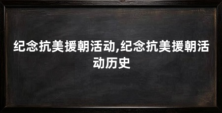 纪念抗美援朝活动,纪念抗美援朝活动历史