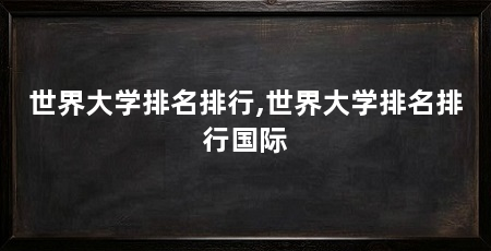 世界大学排名排行,世界大学排名排行国际