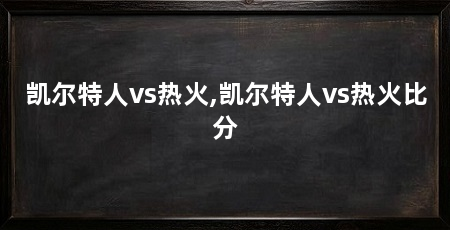 凯尔特人vs热火,凯尔特人vs热火比分