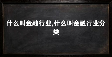 什么叫金融行业,什么叫金融行业分类