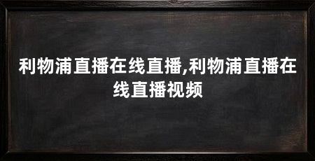 利物浦直播在线直播,利物浦直播在线直播视频
