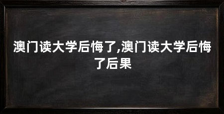 澳门读大学后悔了,澳门读大学后悔了后果