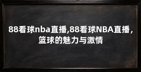 88看球nba直播,88看球NBA直播，篮球的魅力与激情