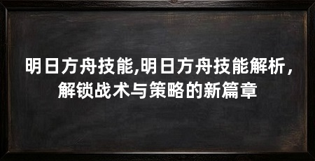 明日方舟技能,明日方舟技能解析,解锁战术与策略的新篇章