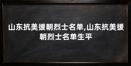 山东抗美援朝烈士名单,山东抗美援朝烈士名单生平