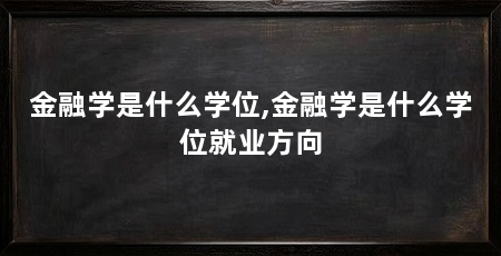 金融学是什么学位,金融学是什么学位就业方向