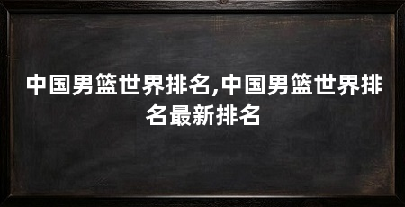 中国男篮世界排名,中国男篮世界排名最新排名