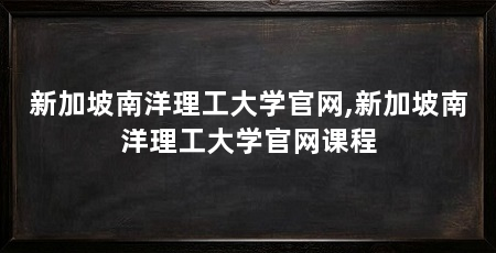 新加坡南洋理工大学官网,新加坡南洋理工大学官网课程