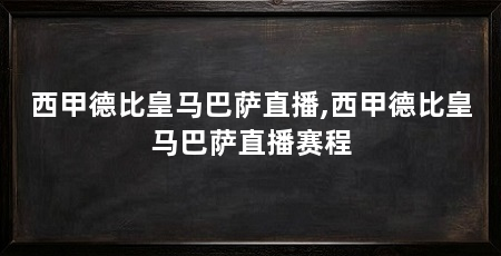西甲德比皇马巴萨直播,西甲德比皇马巴萨直播赛程