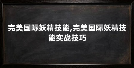 完美国际妖精技能,完美国际妖精技能实战技巧