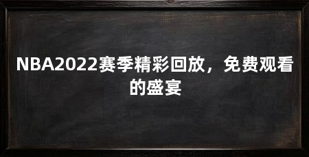 NBA2022赛季精彩回放,免费观看的盛宴