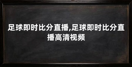 足球即时比分直播,足球即时比分直播高清视频