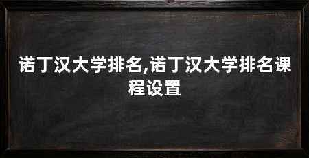 诺丁汉大学排名,诺丁汉大学排名课程设置