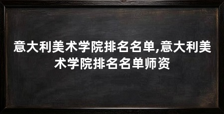意大利美术学院排名名单,意大利美术学院排名名单师资