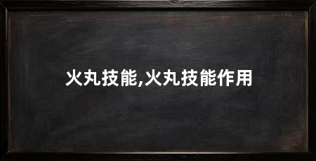 火丸技能,火丸技能作用