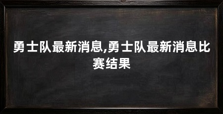 勇士队最新消息,勇士队最新消息比赛结果