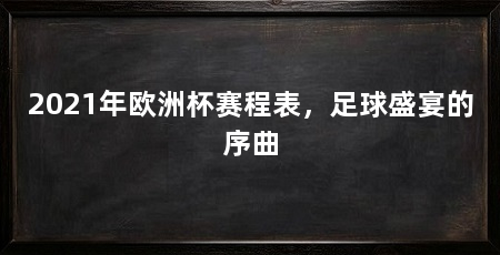 2021年欧洲杯赛程表，足球盛宴的序曲