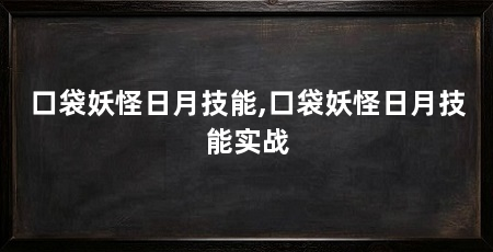 口袋妖怪日月技能,口袋妖怪日月技能实战