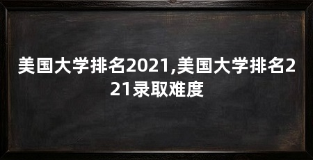 美国大学排名2021,美国大学排名221录取难度