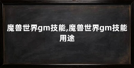 魔兽世界gm技能,魔兽世界gm技能用途