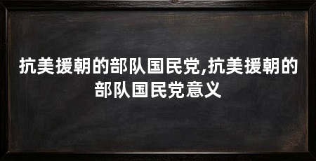 抗美援朝的部队国民党,抗美援朝的部队国民党意义