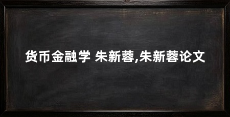 货币金融学 朱新蓉,朱新蓉论文