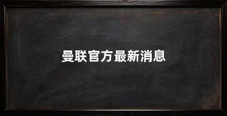 曼联官方最新消息