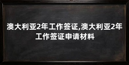 澳大利亚2年工作签证,澳大利亚2年工作签证申请材料