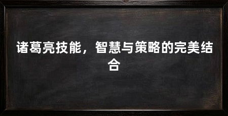 诸葛亮技能,智慧与策略的完美结合