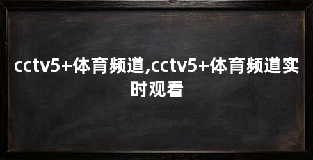 cctv5+体育频道,cctv5+体育频道实时观看